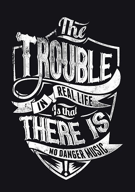 The Trouble In Real Life Is That There Is No Danger Music Reclame en Borduurstudio An Zuidbroek